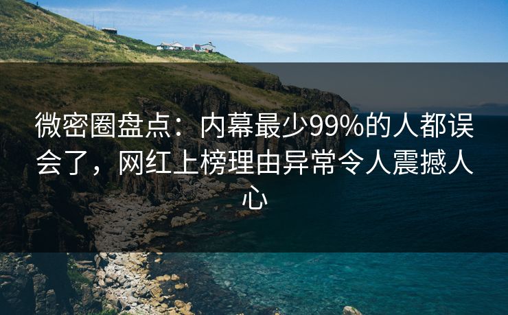 微密圈盘点：内幕最少99%的人都误会了，网红上榜理由异常令人震撼人心
